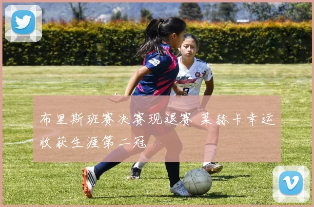 布里斯班赛决赛现退赛 莱赫卡幸运收获生涯第二冠
