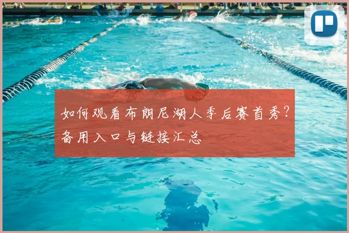 如何观看布朗尼湖人季后赛首秀？备用入口与链接汇总