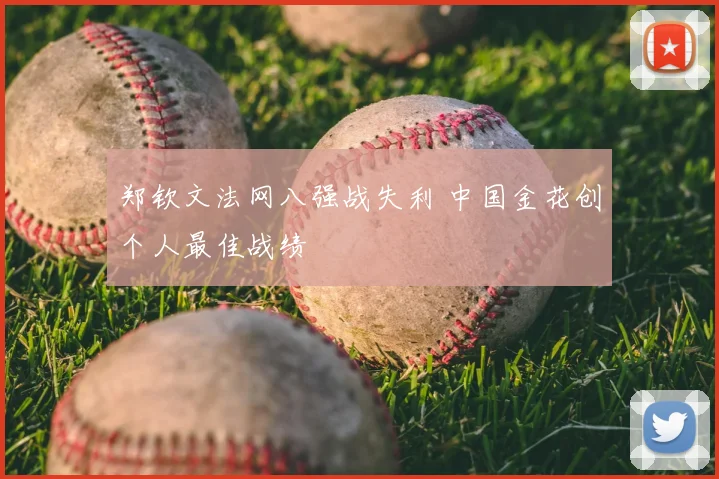 郑钦文法网八强战失利 中国金花创个人最佳战绩