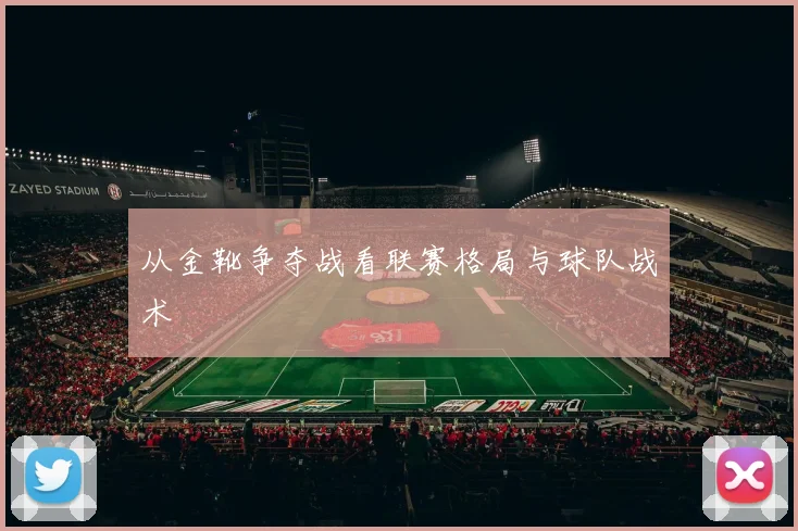 从金靴争夺战看联赛格局与球队战术