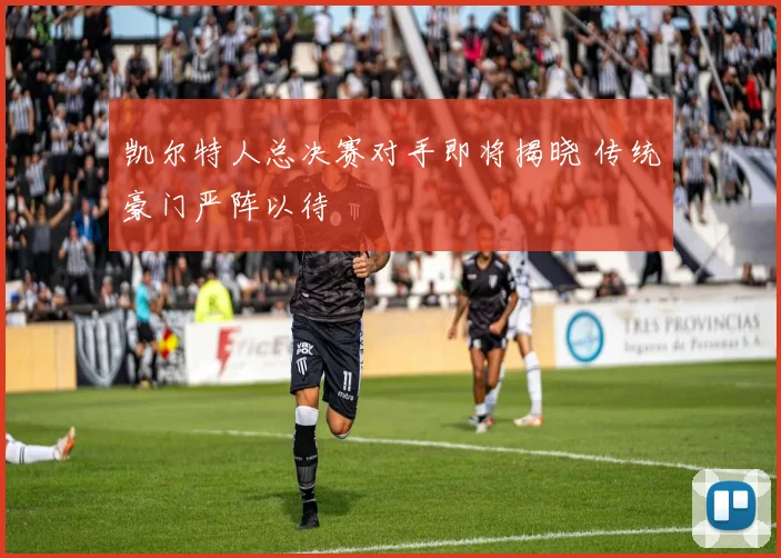 凯尔特人总决赛对手即将揭晓 传统豪门严阵以待
