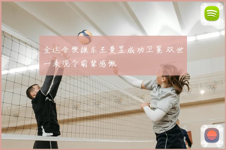 全运会樊振东王曼昱成功卫冕 双世一表现令前辈感慨