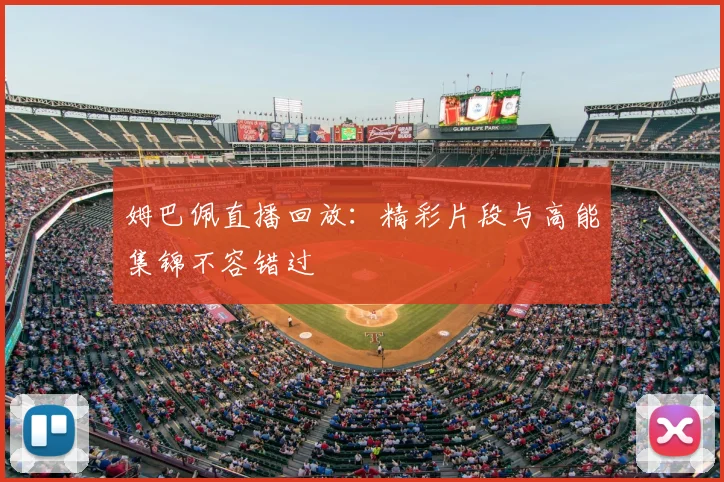 姆巴佩直播回放：精彩片段与高能集锦不容错过